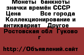 Монеты, банкноты,значки времён СССР › Цена ­ 200 - Все города Коллекционирование и антиквариат » Другое   . Ростовская обл.,Гуково г.